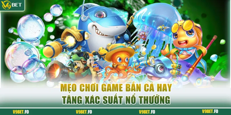 bo tui cac meo choi game ban ca 3d tang xac suat no thuong Bỏ túi các mẹo chơi Game bắn cá 3D tăng xác suất nổ thưởng